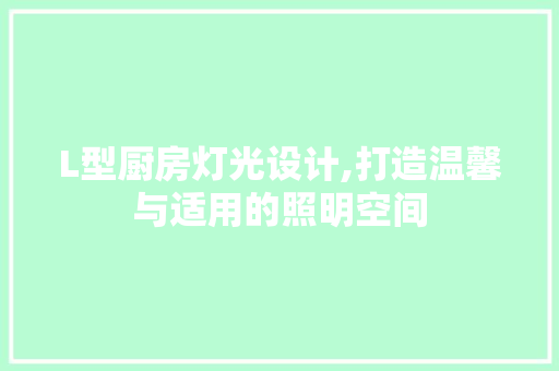L型厨房灯光设计,打造温馨与适用的照明空间