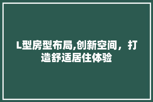 L型房型布局,创新空间，打造舒适居住体验
