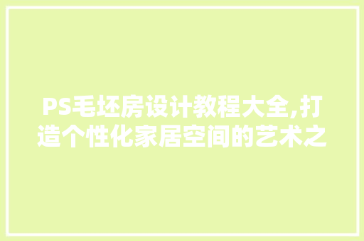 PS毛坯房设计教程大全,打造个性化家居空间的艺术之旅