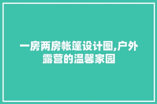 一房两房帐篷设计图,户外露营的温馨家园
