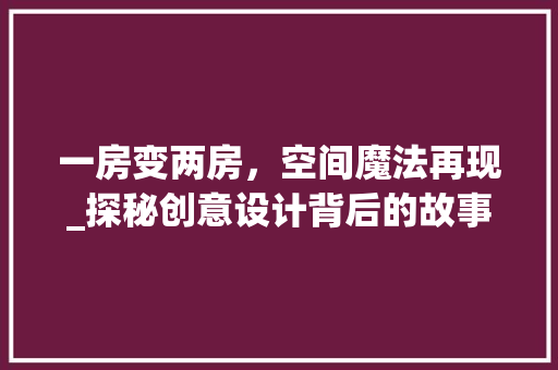 一房变两房，空间魔法再现_探秘创意设计背后的故事
