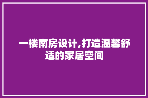 一楼南房设计,打造温馨舒适的家居空间