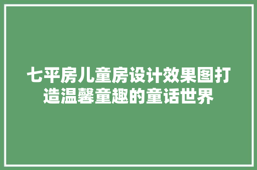 七平房儿童房设计效果图打造温馨童趣的童话世界