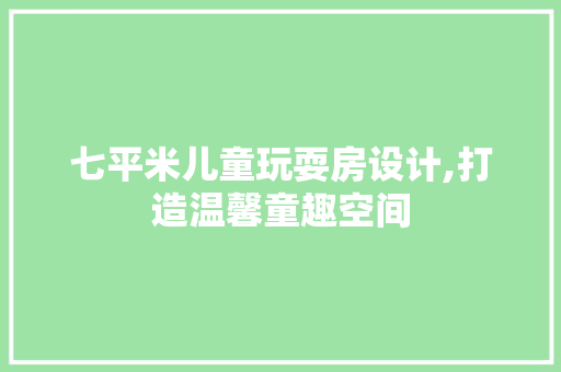 七平米儿童玩耍房设计,打造温馨童趣空间