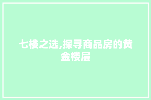 七楼之选,探寻商品房的黄金楼层