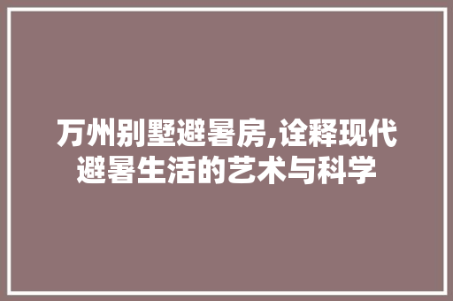 万州别墅避暑房,诠释现代避暑生活的艺术与科学