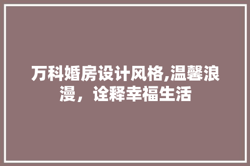万科婚房设计风格,温馨浪漫，诠释幸福生活