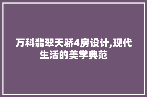 万科翡翠天骄4房设计,现代生活的美学典范