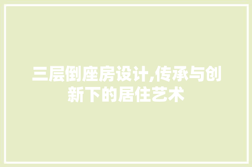 三层倒座房设计,传承与创新下的居住艺术