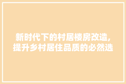 新时代下的村居楼房改造,提升乡村居住品质的必然选择
