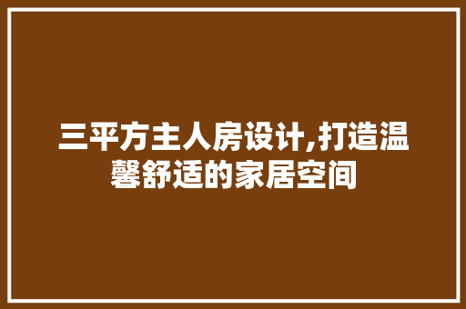 三平方主人房设计,打造温馨舒适的家居空间