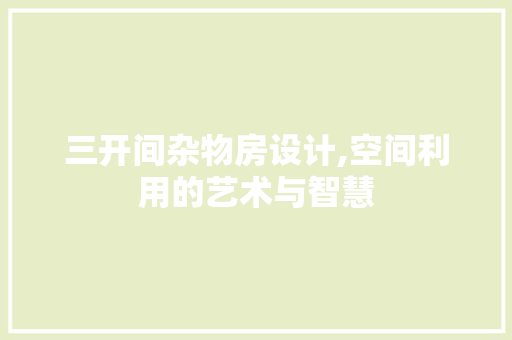 三开间杂物房设计,空间利用的艺术与智慧