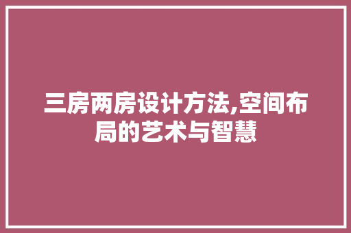 三房两房设计方法,空间布局的艺术与智慧