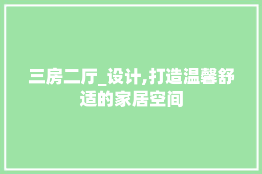 三房二厅_设计,打造温馨舒适的家居空间