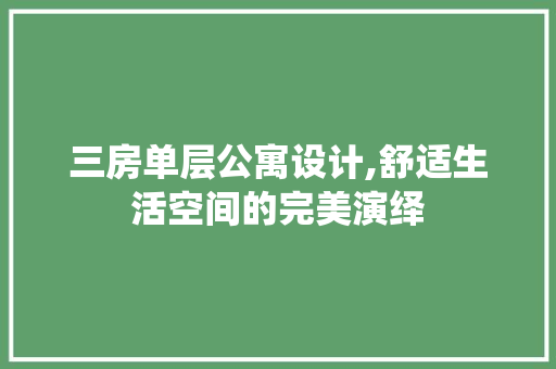 三房单层公寓设计,舒适生活空间的完美演绎