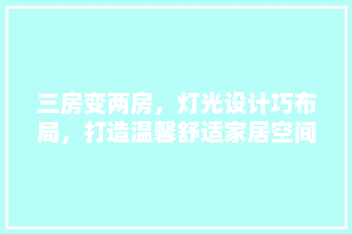 三房变两房，灯光设计巧布局，打造温馨舒适家居空间
