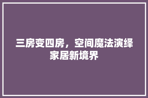 三房变四房，空间魔法演绎家居新境界