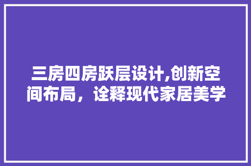 三房四房跃层设计,创新空间布局，诠释现代家居美学
