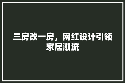 三房改一房，网红设计引领家居潮流