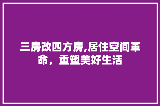 三房改四方房,居住空间革命，重塑美好生活