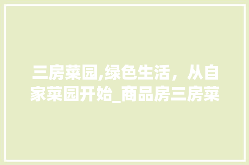 三房菜园,绿色生活，从自家菜园开始_商品房三房菜园设计图纸