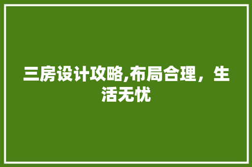 三房设计攻略,布局合理，生活无忧