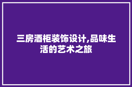 三房酒柜装饰设计,品味生活的艺术之旅