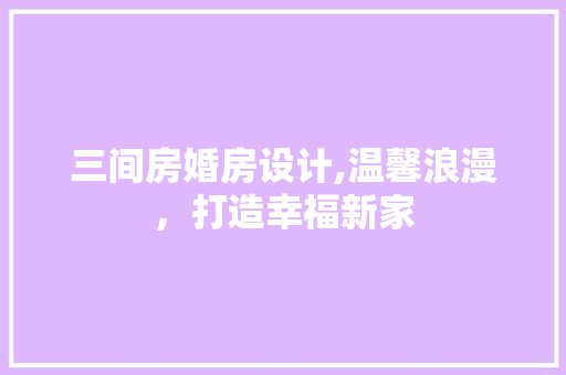 三间房婚房设计,温馨浪漫，打造幸福新家