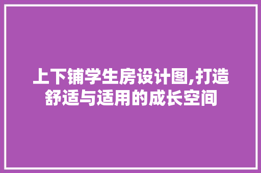 上下铺学生房设计图,打造舒适与适用的成长空间