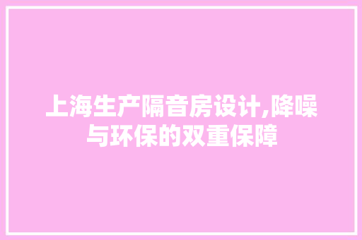 上海生产隔音房设计,降噪与环保的双重保障