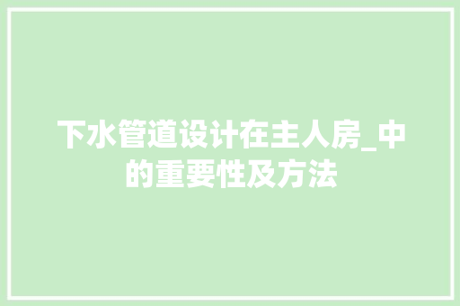 下水管道设计在主人房_中的重要性及方法