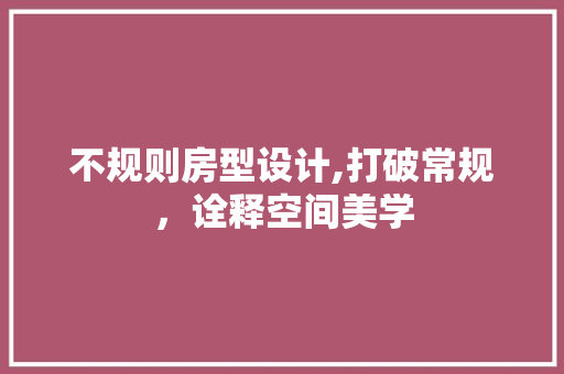 不规则房型设计,打破常规，诠释空间美学
