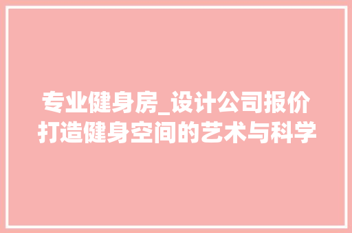 专业健身房_设计公司报价打造健身空间的艺术与科学