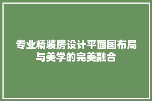 专业精装房设计平面图布局与美学的完美融合