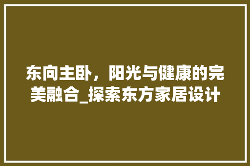 东向主卧，阳光与健康的完美融合_探索东方家居设计美学
