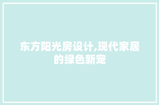 东方阳光房设计,现代家居的绿色新宠