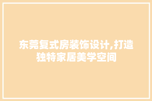 东莞复式房装饰设计,打造独特家居美学空间