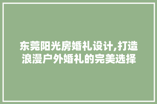 东莞阳光房婚礼设计,打造浪漫户外婚礼的完美选择