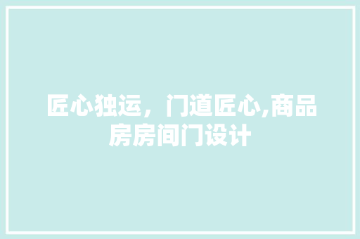 匠心独运，门道匠心,商品房房间门设计