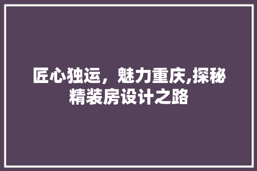 匠心独运，魅力重庆,探秘精装房设计之路