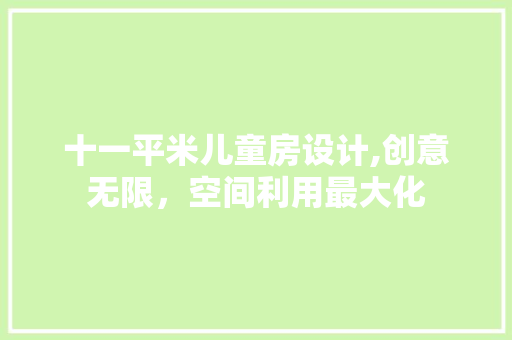 十一平米儿童房设计,创意无限，空间利用最大化