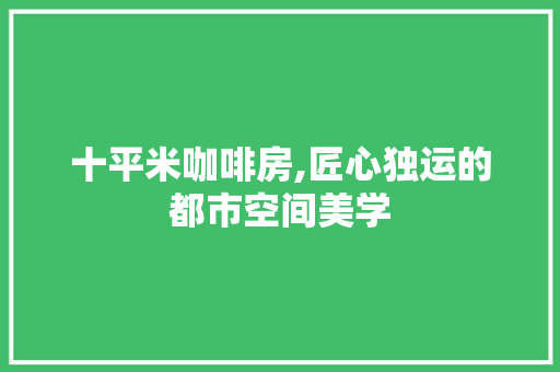 十平米咖啡房,匠心独运的都市空间美学