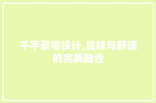 千平豪宅设计,品味与舒适的完美融合