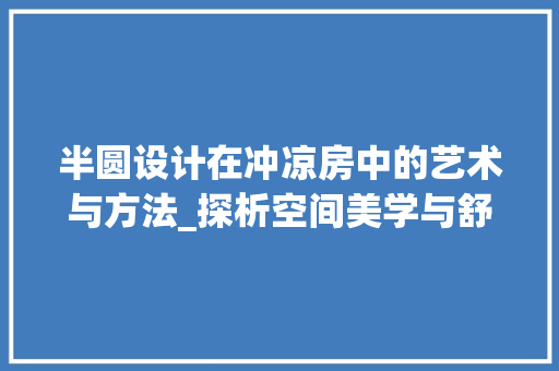 半圆设计在冲凉房中的艺术与方法_探析空间美学与舒适体验的完美融合
