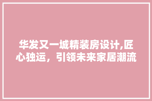华发又一城精装房设计,匠心独运，引领未来家居潮流