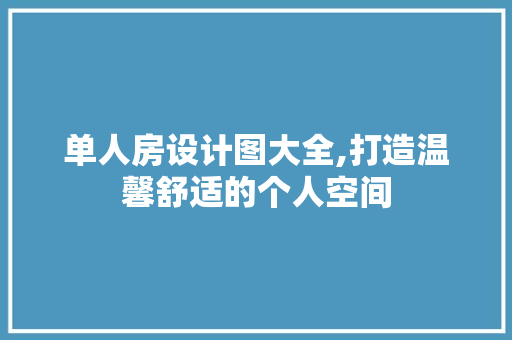 单人房设计图大全,打造温馨舒适的个人空间