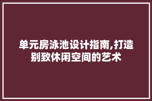 单元房泳池设计指南,打造别致休闲空间的艺术