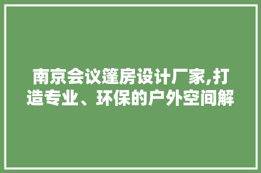 南京会议篷房设计厂家,打造专业、环保的户外空间解决方法