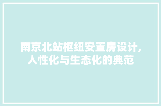 南京北站枢纽安置房设计,人性化与生态化的典范