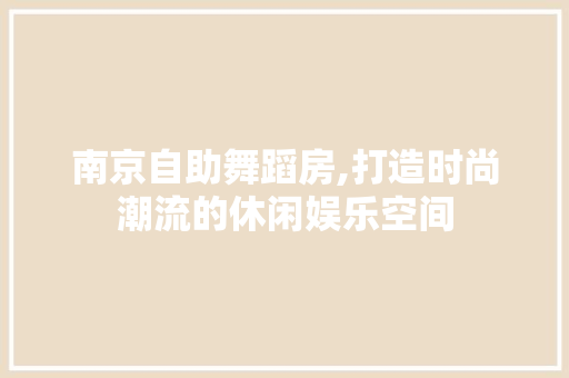 南京自助舞蹈房,打造时尚潮流的休闲娱乐空间